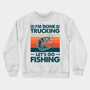 I'm Done Trucking Let Go Fishing Crewneck Sweatshirt